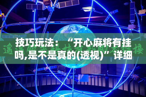 技巧玩法：“开心麻将有挂吗,是不是真的(透视)”详细辅助透视