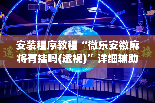 安装程序教程“微乐安徽麻将有挂吗(透视)”详细辅助透视