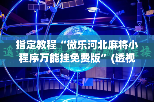 指定教程“微乐河北麻将小程序万能挂免费版”(透视挂)辅助透视教程