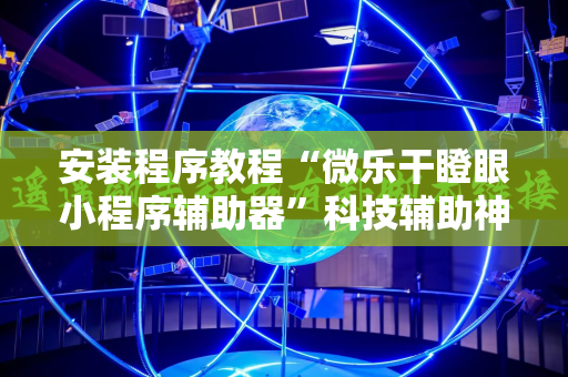 安装程序教程“微乐干瞪眼小程序辅助器”科技辅助神器手机版教程