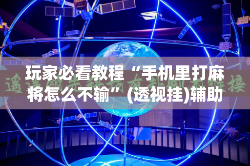 玩家必看教程“手机里打麻将怎么不输”(透视挂)辅助透视教程