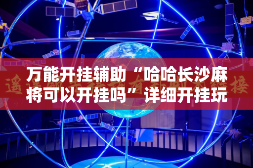 万能开挂辅助“哈哈长沙麻将可以开挂吗”详细开挂玩法