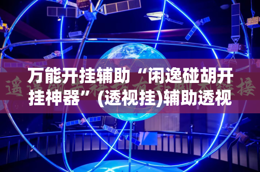 万能开挂辅助“闲逸碰胡开挂神器”(透视挂)辅助透视教程