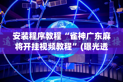 安装程序教程“雀神广东麻将开挂视频教程”(曝光透视必备猫腻)