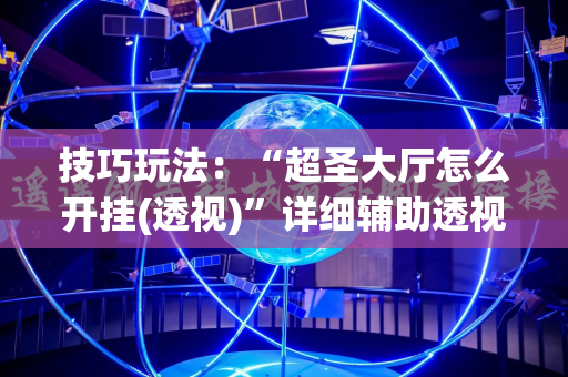 技巧玩法：“超圣大厅怎么开挂(透视)”详细辅助透视