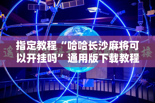 指定教程“哈哈长沙麻将可以开挂吗”通用版下载教程!