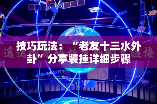 技巧玩法:“老友十三水外卦”分享装挂详细步骤 技巧玩法:“老友十三水外卦”分享装挂详细步骤