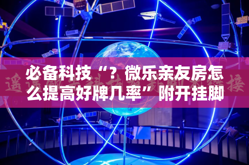 必备科技“？微乐亲友房怎么提高好牌几率”附开挂脚本详细教程