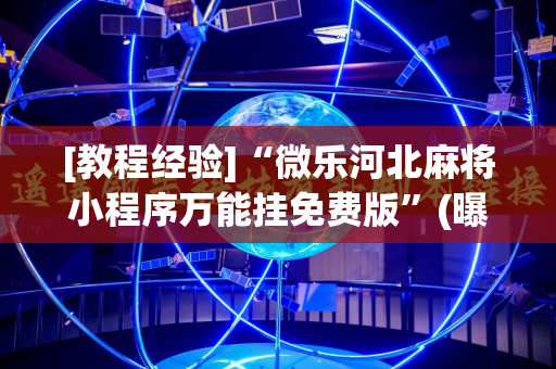 [教程经验]“微乐河北麻将小程序万能挂免费版”(曝光透视必备猫腻)