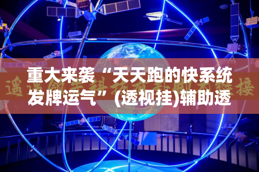 重大来袭“天天跑的快系统发牌运气”(透视挂)辅助透视教程