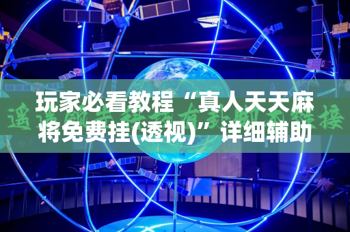 玩家必看教程“真人天天麻将免费挂(透视)”详细辅助透视 玩家必看教程“真人天天麻将免费挂(透视)”详细辅助透视