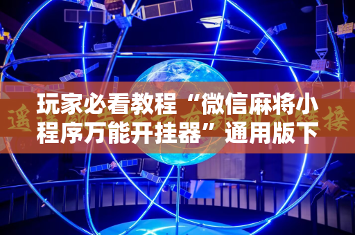 玩家必看教程“微信麻将小程序万能开挂器”通用版下载教程!