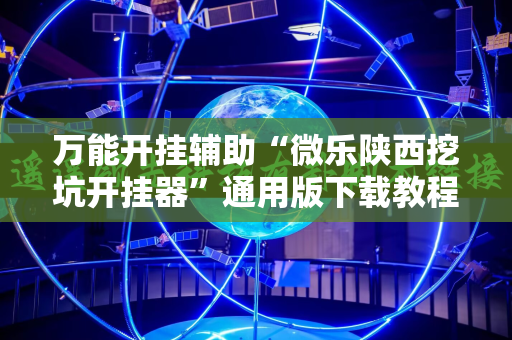 万能开挂辅助“微乐陕西挖坑开挂器”通用版下载教程!