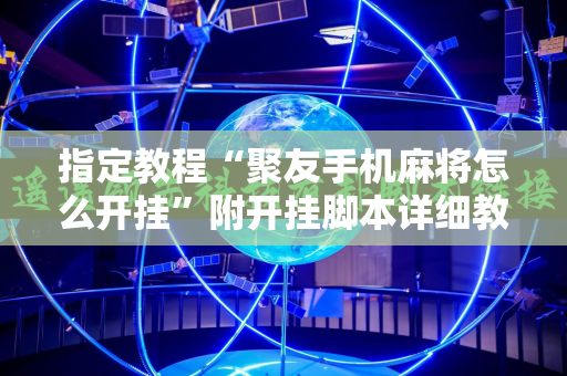 指定教程“聚友手机麻将怎么开挂”附开挂脚本详细教程