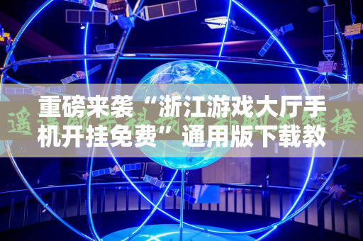 重磅来袭“浙江游戏大厅手机开挂免费”通用版下载教程!