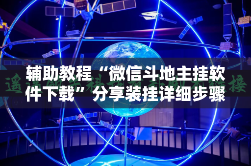 辅助教程“微信斗地主挂软件下载”分享装挂详细步骤