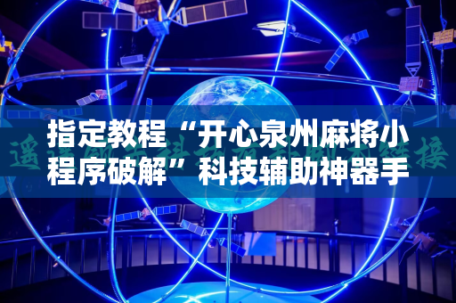 指定教程“开心泉州麻将小程序破解”科技辅助神器手机版教程