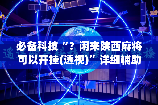 必备科技“？闲来陕西麻将可以开挂(透视)”详细辅助透视