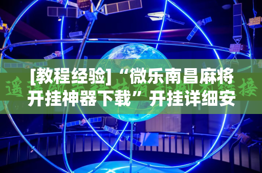 [教程经验]“微乐南昌麻将开挂神器下载”开挂详细安装教程