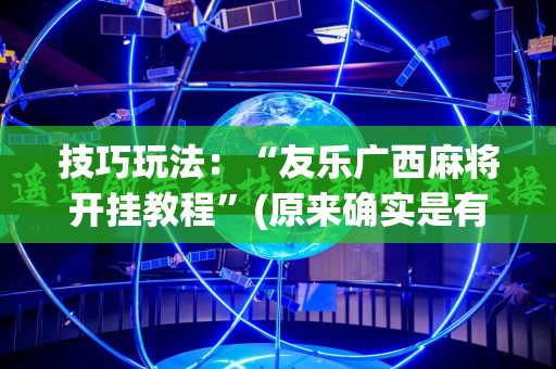 技巧玩法：“友乐广西麻将开挂教程”(原来确实是有插件)