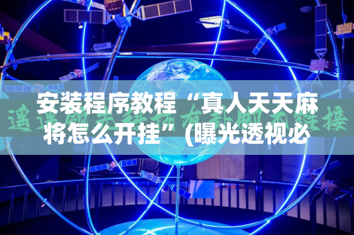 安装程序教程“真人天天麻将怎么开挂”(曝光透视必备猫腻)
