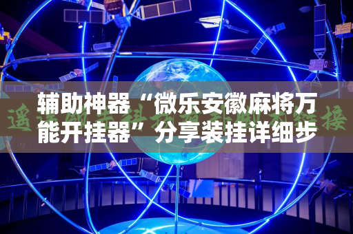 辅助神器“微乐安徽麻将万能开挂器”分享装挂详细步骤