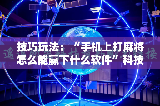 技巧玩法：“手机上打麻将怎么能赢下什么软件”科技辅助神器手机版教程