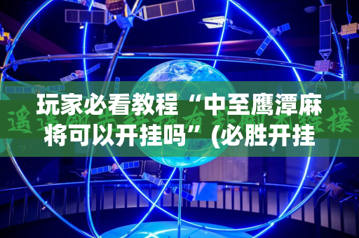 玩家必看教程“中至鹰潭麻将可以开挂吗”(必胜开挂神器)
