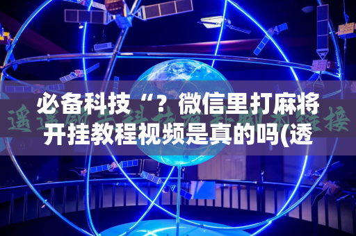 必备科技“？微信里打麻将开挂教程视频是真的吗(透视)”详细辅助透视