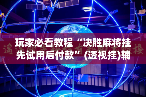 玩家必看教程“决胜麻将挂先试用后付款”(透视挂)辅助透视教程