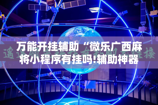 万能开挂辅助“微乐广西麻将小程序有挂吗!辅助神器插件下载