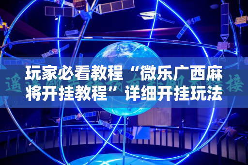 玩家必看教程“微乐广西麻将开挂教程”详细开挂玩法