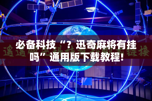 必备科技“？迅奇麻将有挂吗”通用版下载教程!
