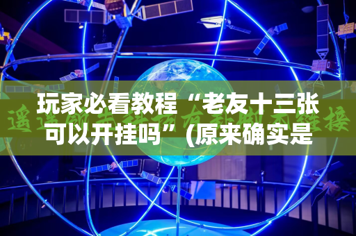 玩家必看教程“老友十三张可以开挂吗”(原来确实是有插件)