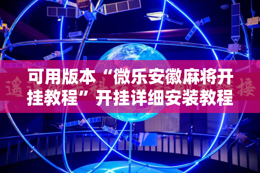 可用版本“微乐安徽麻将开挂教程”开挂详细安装教程