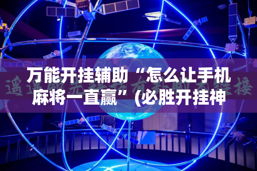 万能开挂辅助“怎么让手机麻将一直赢”(必胜开挂神器)