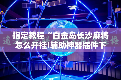 指定教程“白金岛长沙麻将怎么开挂!辅助神器插件下载