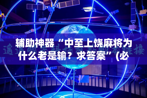 辅助神器“中至上饶麻将为什么老是输？求答案”(必胜开挂神器)