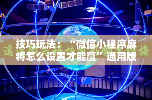 技巧玩法：“微信小程序麻将怎么设置才能赢”通用版下载教程!