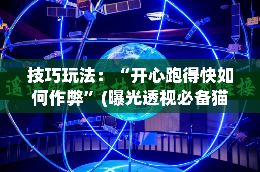 技巧玩法：“开心跑得快如何作弊”(曝光透视必备猫腻)