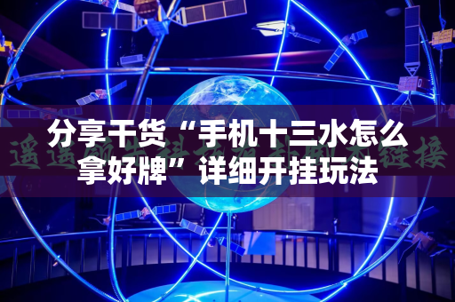 分享干货“手机十三水怎么拿好牌”详细开挂玩法