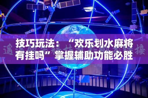 技巧玩法：“欢乐划水麻将有挂吗”掌握辅助功能必胜规则