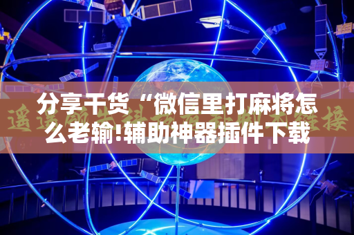 分享干货“微信里打麻将怎么老输!辅助神器插件下载