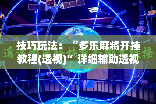 技巧玩法：“多乐麻将开挂教程(透视)”详细辅助透视