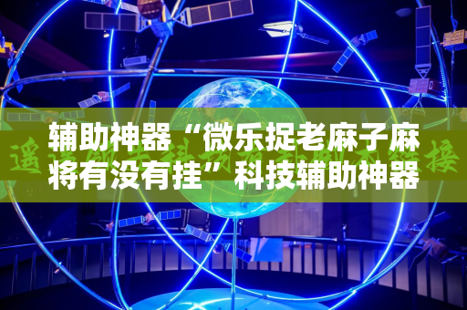 辅助神器“微乐捉老麻子麻将有没有挂”科技辅助神器手机版教程
