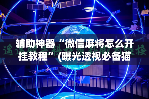 辅助神器“微信麻将怎么开挂教程”(曝光透视必备猫腻)