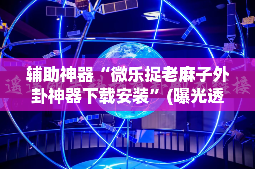 辅助神器“微乐捉老麻子外卦神器下载安装”(曝光透视必备猫腻)