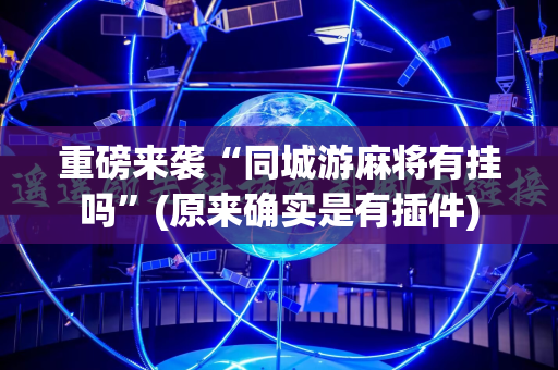 重磅来袭“同城游麻将有挂吗”(原来确实是有插件)