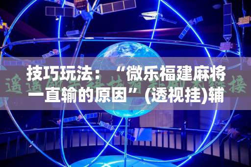 技巧玩法：“微乐福建麻将一直输的原因”(透视挂)辅助透视教程