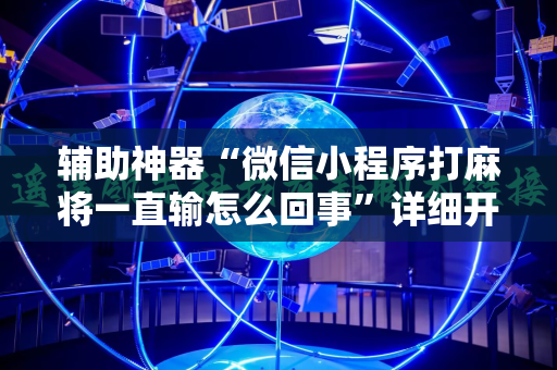 辅助神器“微信小程序打麻将一直输怎么回事”详细开挂玩法